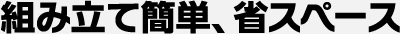 組み立て簡単、省スペース