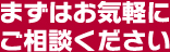 まずはお気軽にご相談ください