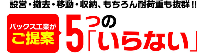 設営・撤去・移動・収納、もちろん使用時もラクラク！ パックス工業がご提案 5つの「いらない」