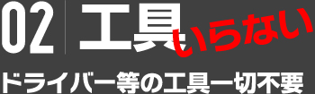 02|工具いらない ドライバー等の工具一切不要