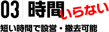 03|時間いらない 短い時間で設営・撤去可能